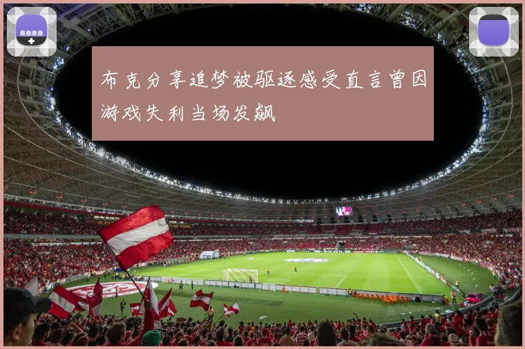布克分享追梦被驱逐感受直言曾因游戏失利当场发飙
