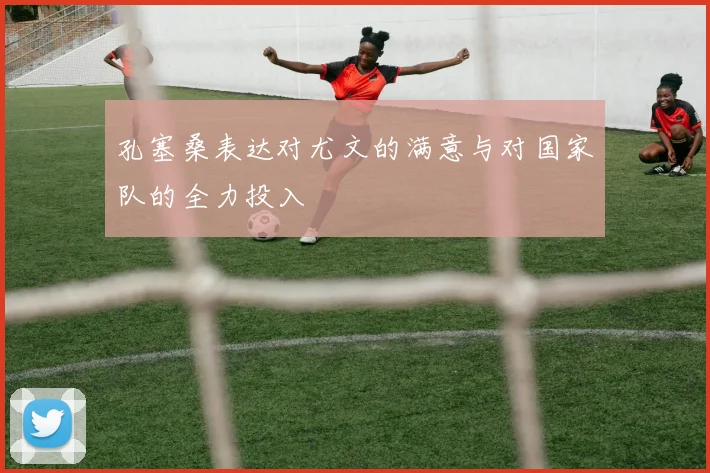 孔塞桑表达对尤文的满意与对国家队的全力投入