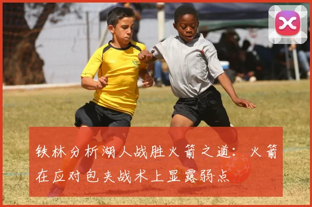 铁林分析湖人战胜火箭之道：火箭在应对包夹战术上显露弱点