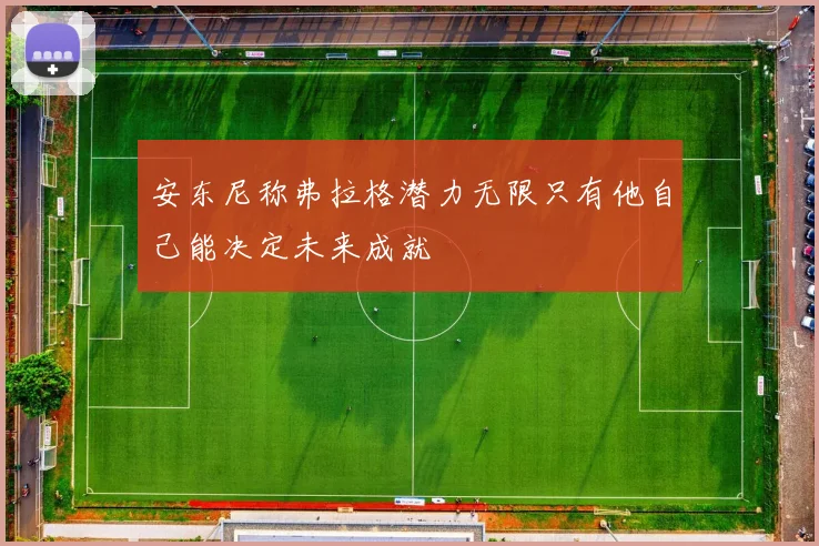 安东尼称弗拉格潜力无限只有他自己能决定未来成就