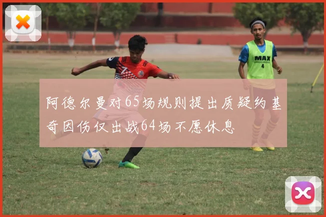 阿德尔曼对65场规则提出质疑约基奇因伤仅出战64场不愿休息