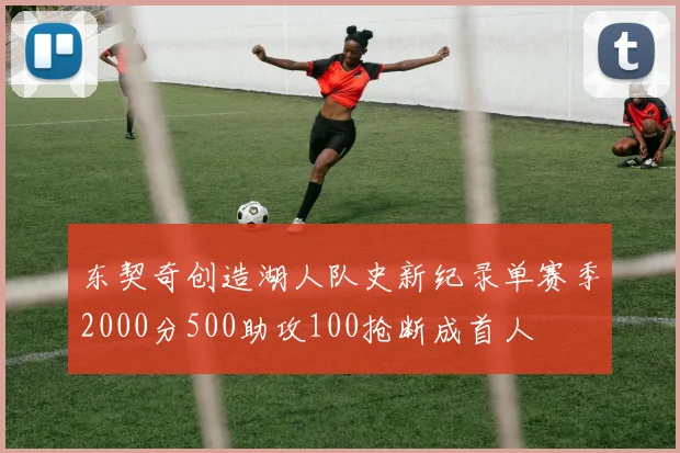 东契奇创造湖人队史新纪录单赛季2000分500助攻100抢断成首人